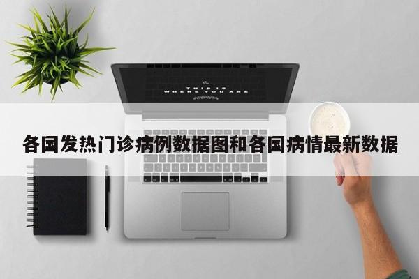 各国发热门诊病例数据图和各国病情最新数据