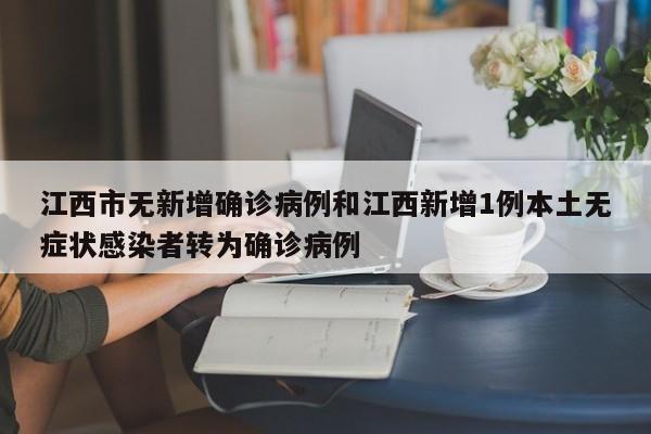 江西市无新增确诊病例和江西新增1例本土无症状感染者转为确诊病例
