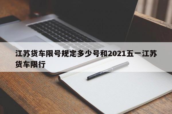 江苏货车限号规定多少号和2021五一江苏货车限行