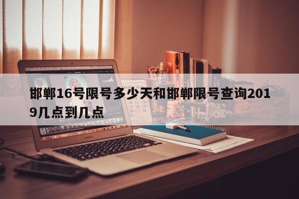 邯郸16号限号多少天和邯郸限号查询2019几点到几点