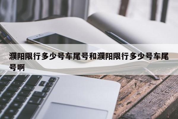 濮阳限行多少号车尾号和濮阳限行多少号车尾号啊