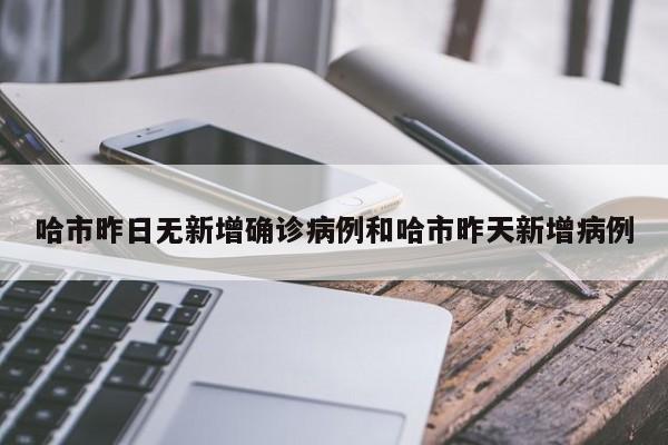 哈市昨日无新增确诊病例和哈市昨天新增病例