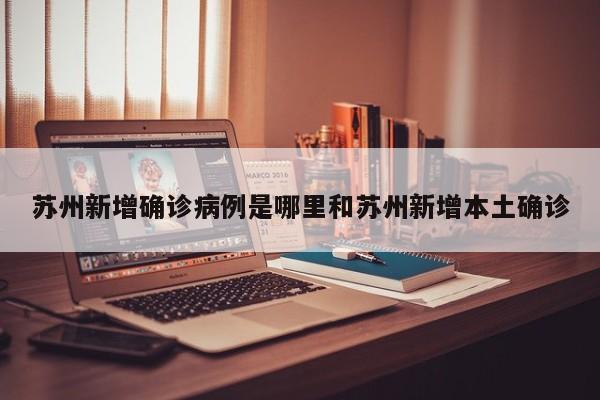 苏州新增确诊病例是哪里和苏州新增本土确诊