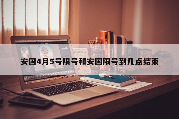 安国4月5号限号和安国限号到几点结束