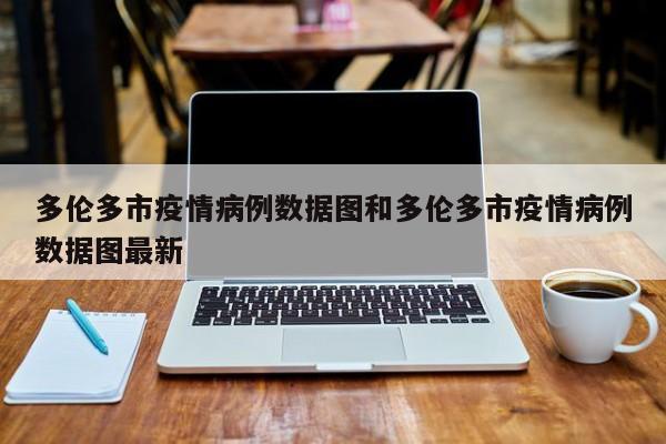 多伦多市疫情病例数据图和多伦多市疫情病例数据图最新