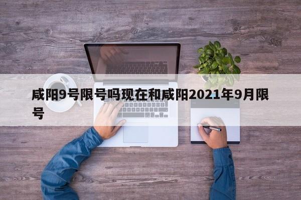咸阳9号限号吗现在和咸阳2021年9月限号