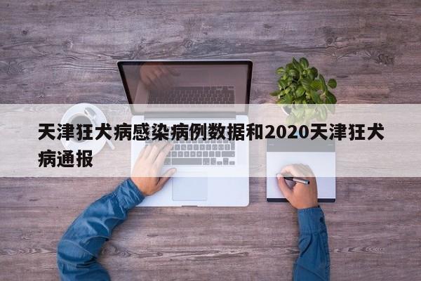 天津狂犬病感染病例数据和2020天津狂犬病通报