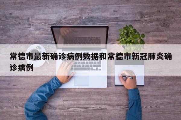常德市最新确诊病例数据和常德市新冠肺炎确诊病例