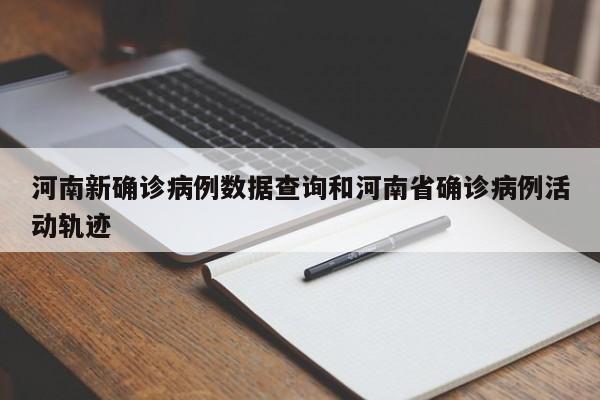 河南新确诊病例数据查询和河南省确诊病例活动轨迹