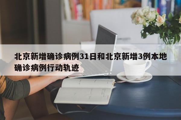 北京新增确诊病例31日和北京新增3例本地确诊病例行动轨迹