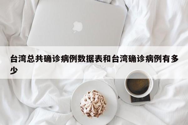 台湾总共确诊病例数据表和台湾确诊病例有多少