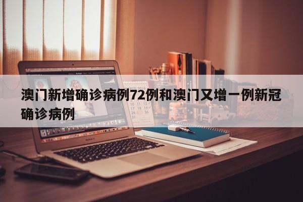 澳门新增确诊病例72例和澳门又增一例新冠确诊病例