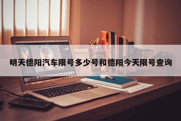 明天德阳汽车限号多少号和德阳今天限号查询