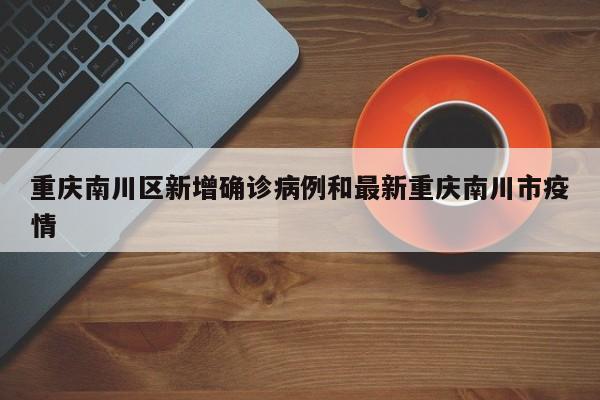 重庆南川区新增确诊病例和最新重庆南川市疫情