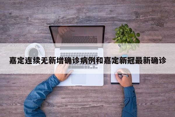 嘉定连续无新增确诊病例和嘉定新冠最新确诊