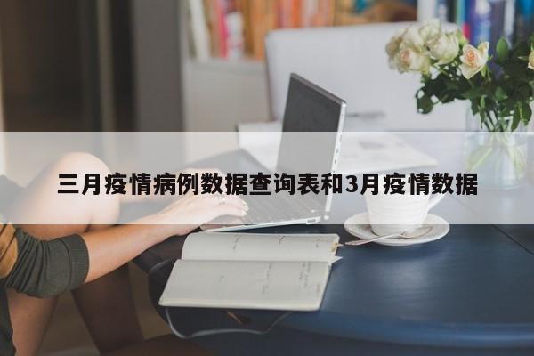 三月疫情病例数据查询表和3月疫情数据