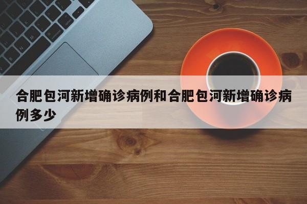 合肥包河新增确诊病例和合肥包河新增确诊病例多少
