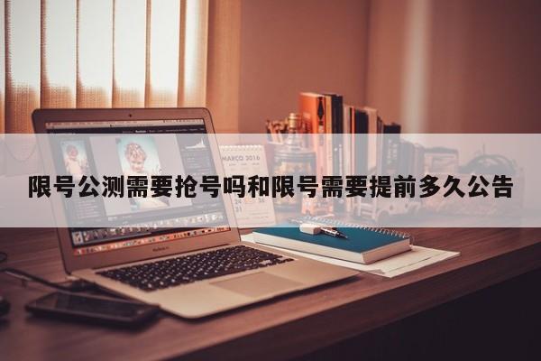 限号公测需要抢号吗和限号需要提前多久公告