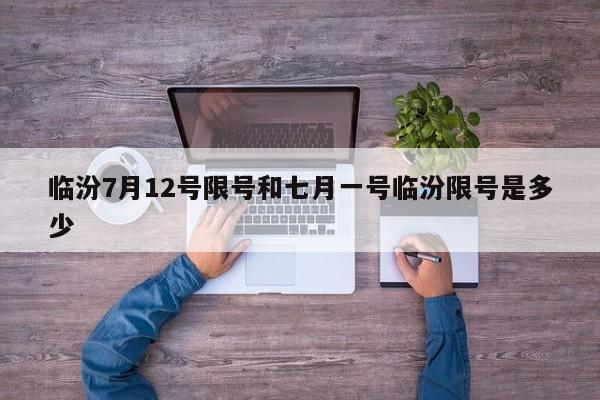 临汾7月12号限号和七月一号临汾限号是多少