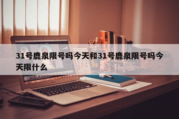 31号鹿泉限号吗今天和31号鹿泉限号吗今天限什么