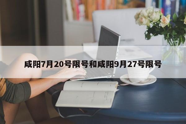 咸阳7月20号限号和咸阳9月27号限号