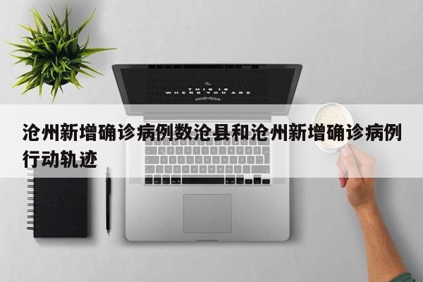 沧州新增确诊病例数沧县和沧州新增确诊病例行动轨迹