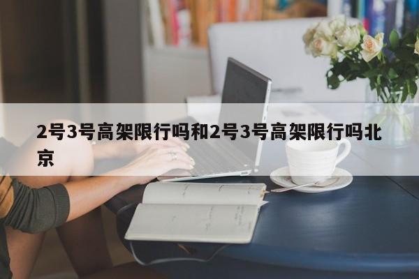2号3号高架限行吗和2号3号高架限行吗北京