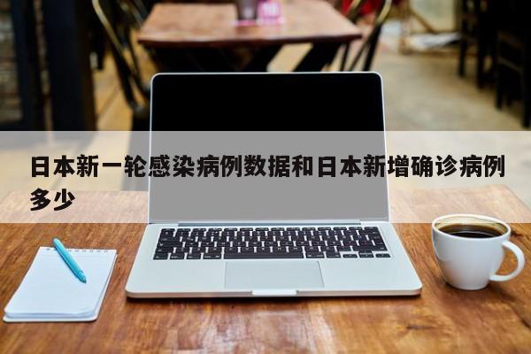 日本新一轮感染病例数据和日本新增确诊病例多少