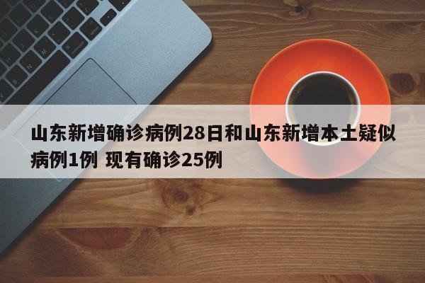 山东新增确诊病例28日和山东新增本土疑似病例1例 现有确诊25例
