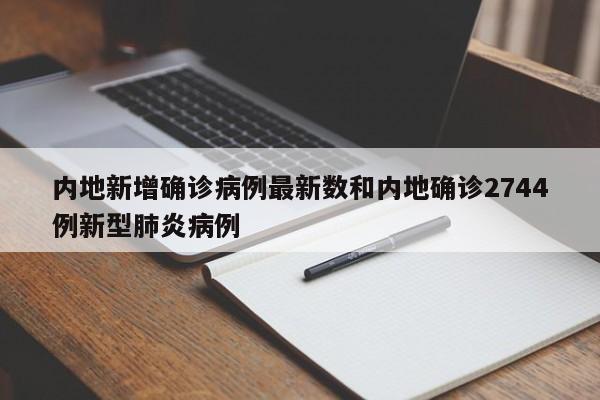 内地新增确诊病例最新数和内地确诊2744例新型肺炎病例