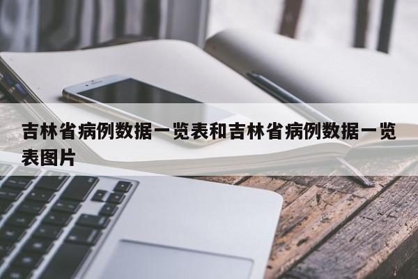吉林省病例数据一览表和吉林省病例数据一览表图片