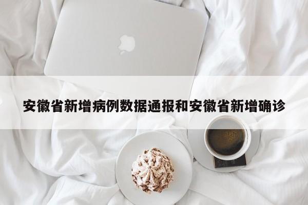 安徽省新增病例数据通报和安徽省新增确诊