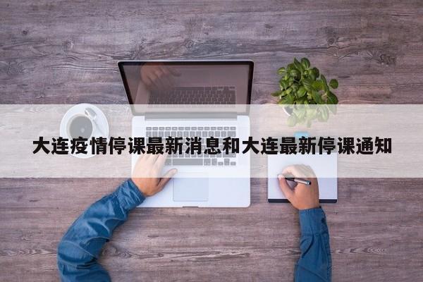 大连疫情停课最新消息和大连最新停课通知