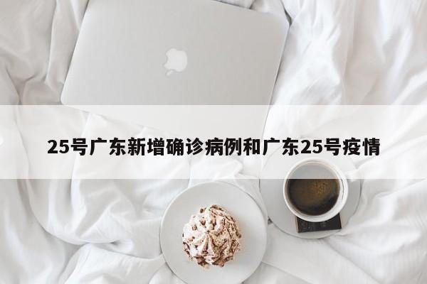 25号广东新增确诊病例和广东25号疫情