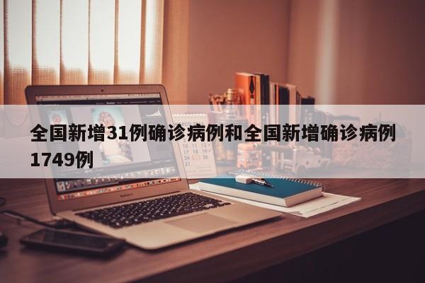 全国新增31例确诊病例和全国新增确诊病例1749例