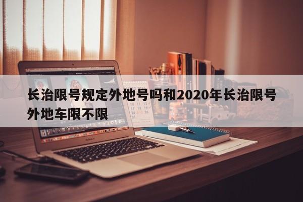长治限号规定外地号吗和2020年长治限号外地车限不限