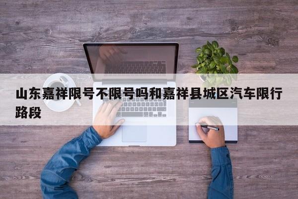 山东嘉祥限号不限号吗和嘉祥县城区汽车限行路段