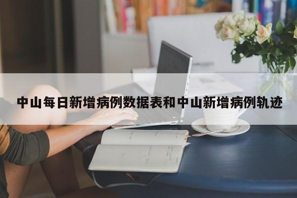 中山每日新增病例数据表和中山新增病例轨迹