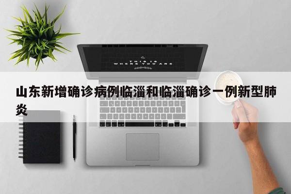 山东新增确诊病例临淄和临淄确诊一例新型肺炎