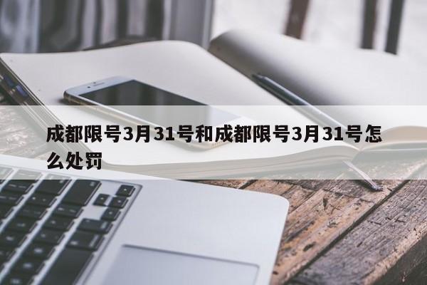 成都限号3月31号和成都限号3月31号怎么处罚