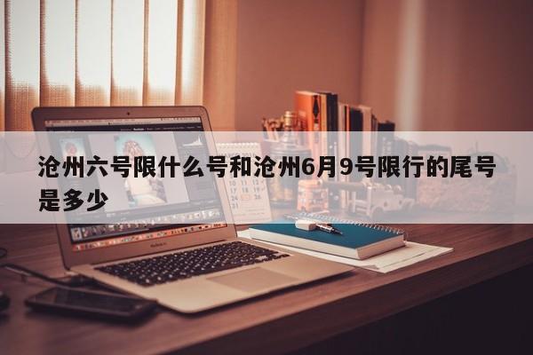 沧州六号限什么号和沧州6月9号限行的尾号是多少