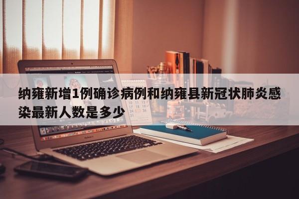 纳雍新增1例确诊病例和纳雍县新冠状肺炎感染最新人数是多少