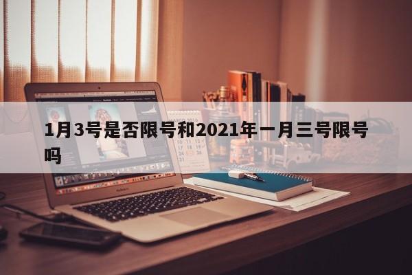 1月3号是否限号和2021年一月三号限号吗