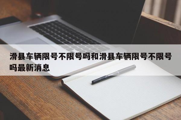 滑县车辆限号不限号吗和滑县车辆限号不限号吗最新消息