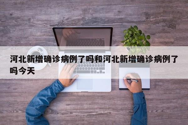河北新增确诊病例了吗和河北新增确诊病例了吗今天