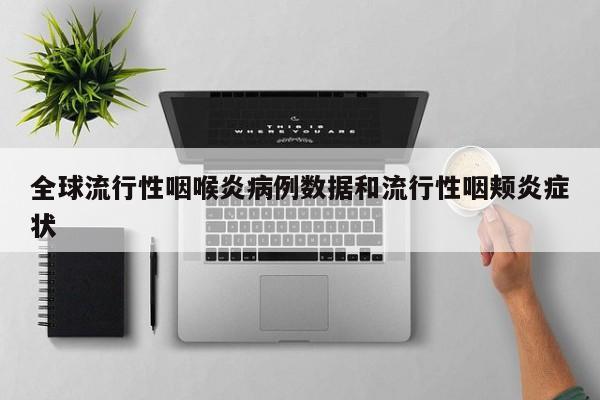 全球流行性咽喉炎病例数据和流行性咽颊炎症状