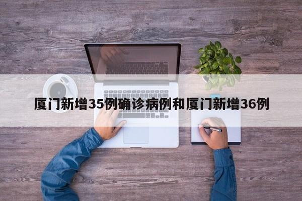 厦门新增35例确诊病例和厦门新增36例