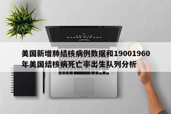 美国新增肺结核病例数据和19001960年美国结核病死亡率出生队列分析