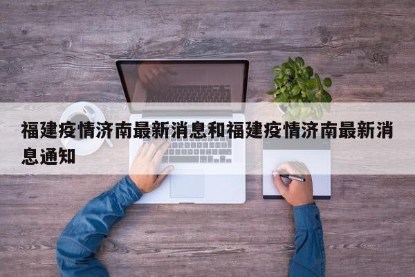 福建疫情济南最新消息和福建疫情济南最新消息通知