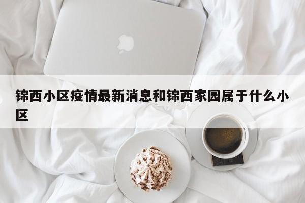 锦西小区疫情最新消息和锦西家园属于什么小区